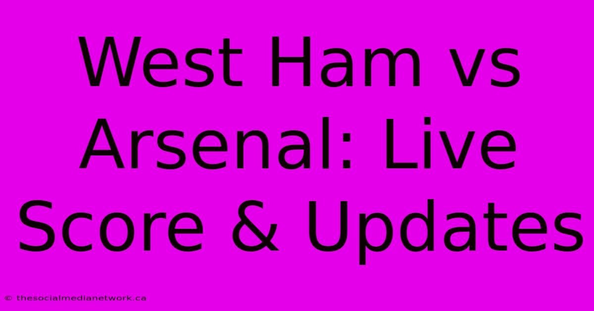 West Ham Vs Arsenal: Live Score & Updates