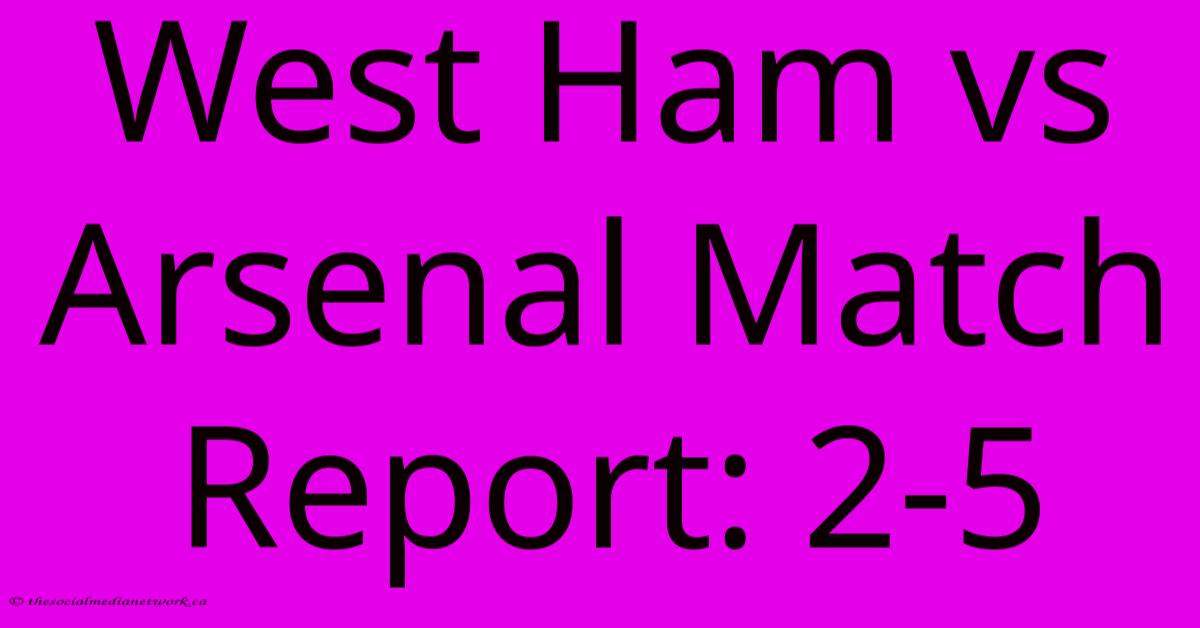 West Ham Vs Arsenal Match Report: 2-5