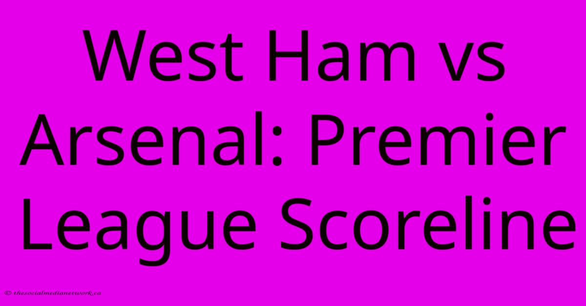 West Ham Vs Arsenal: Premier League Scoreline