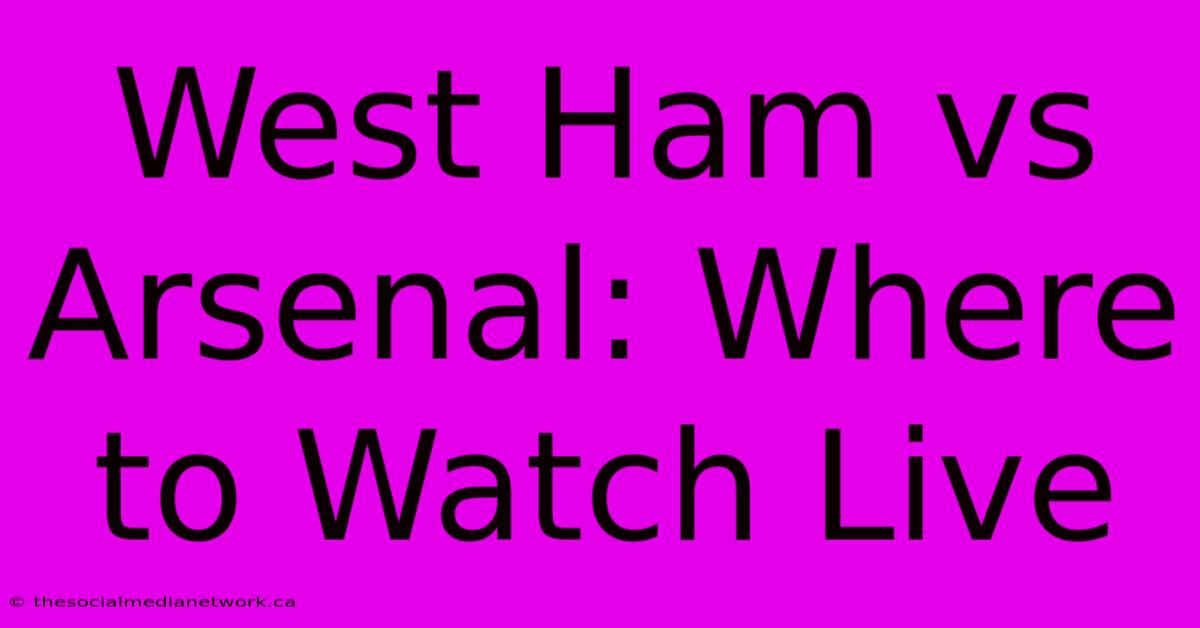 West Ham Vs Arsenal: Where To Watch Live