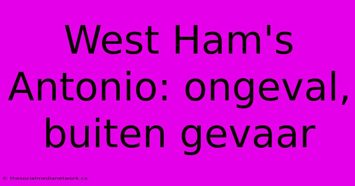 West Ham's Antonio: Ongeval, Buiten Gevaar