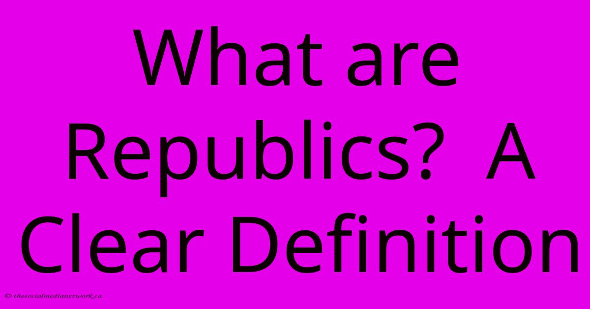 What Are Republics?  A Clear Definition