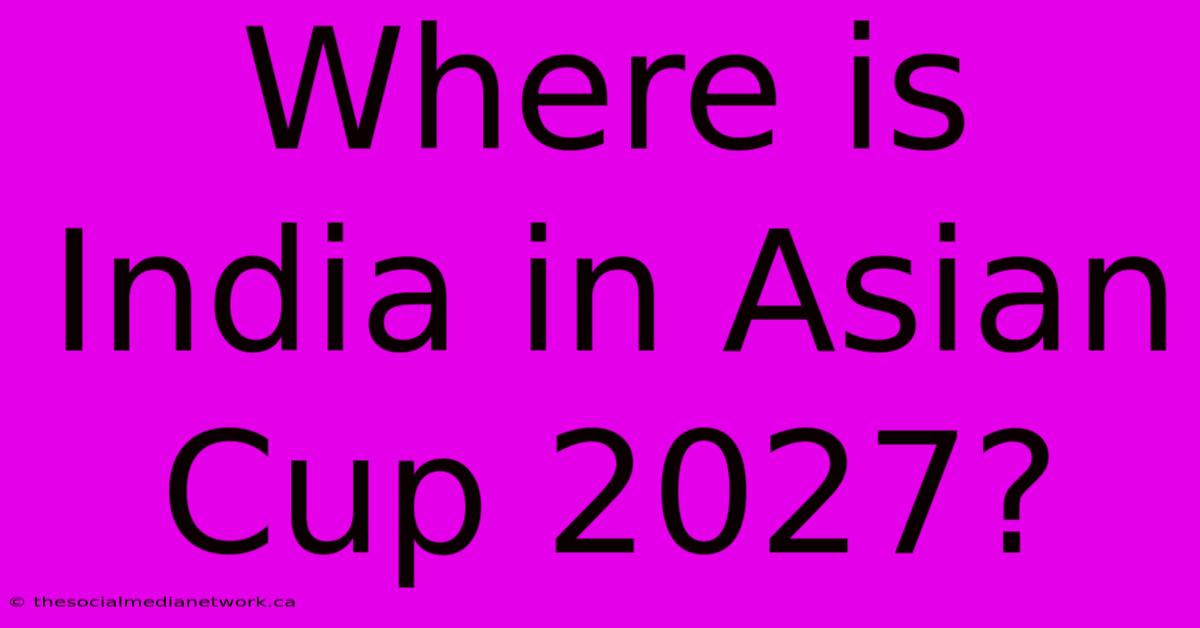 Where Is India In Asian Cup 2027?