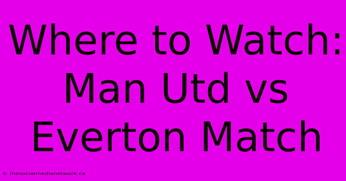 Where To Watch: Man Utd Vs Everton Match