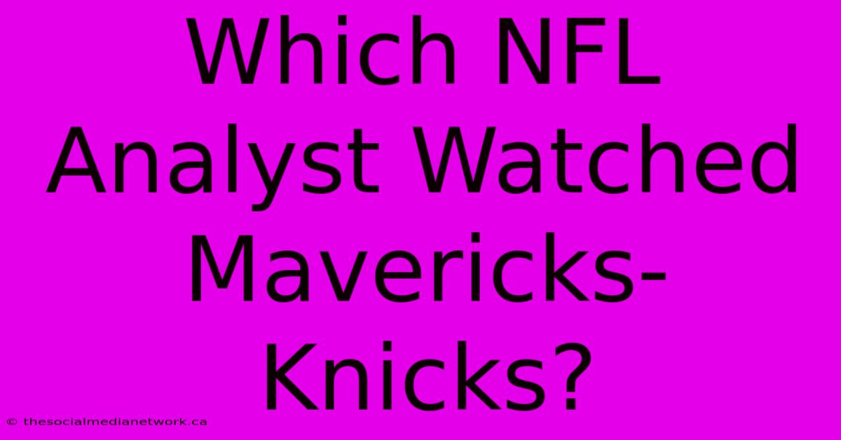 Which NFL Analyst Watched Mavericks-Knicks?