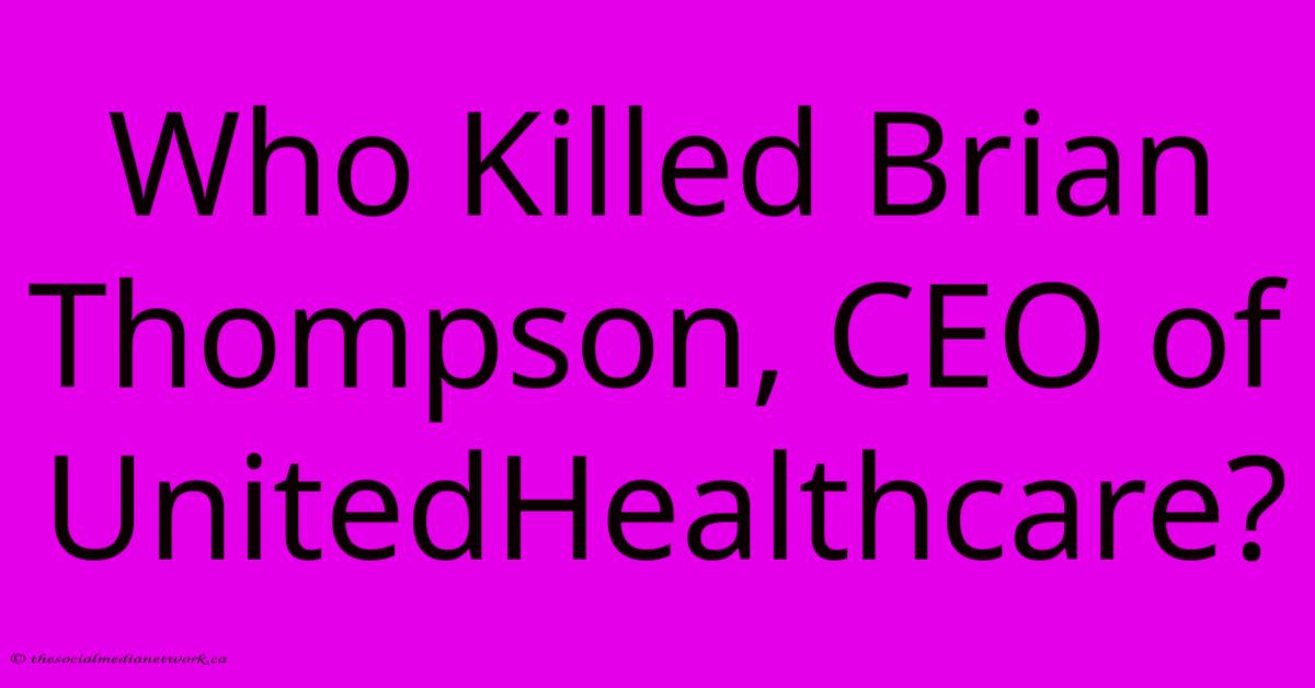 Who Killed Brian Thompson, CEO Of UnitedHealthcare?