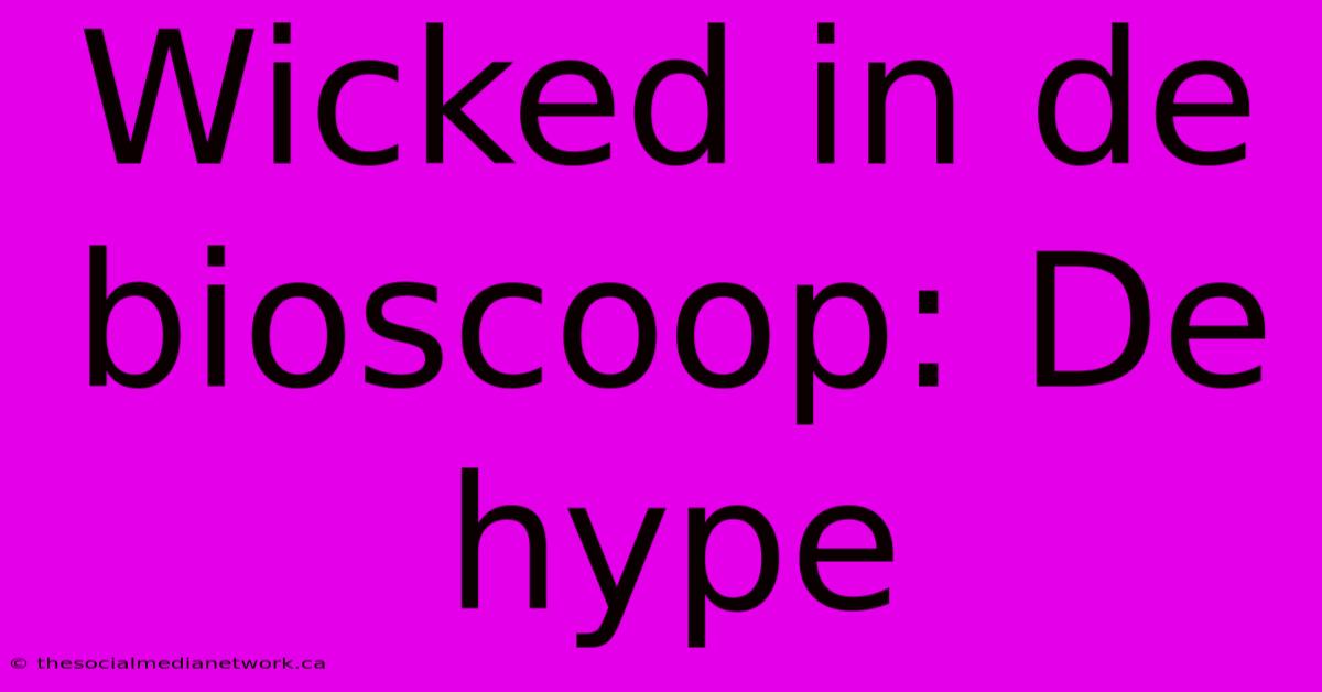 Wicked In De Bioscoop: De Hype