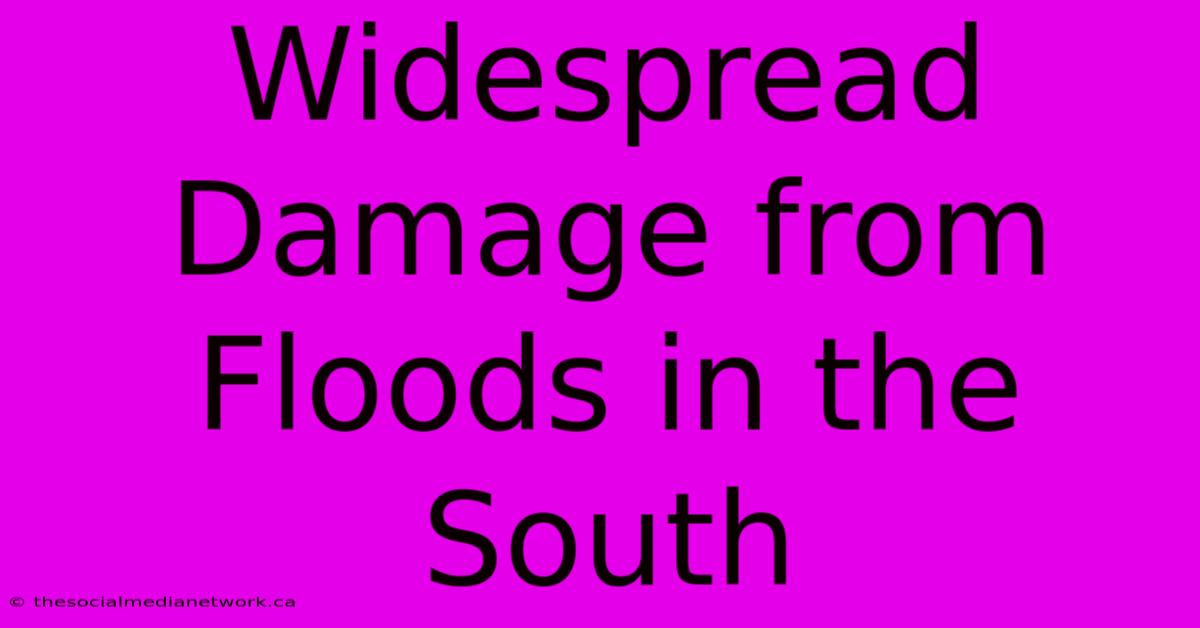 Widespread Damage From Floods In The South