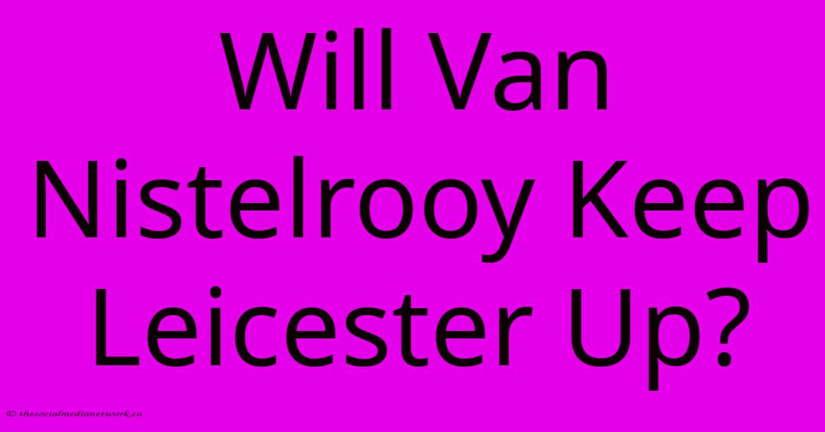 Will Van Nistelrooy Keep Leicester Up?