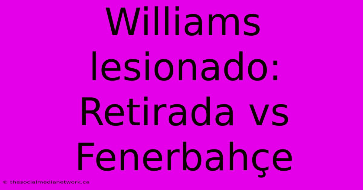 Williams Lesionado: Retirada Vs Fenerbahçe