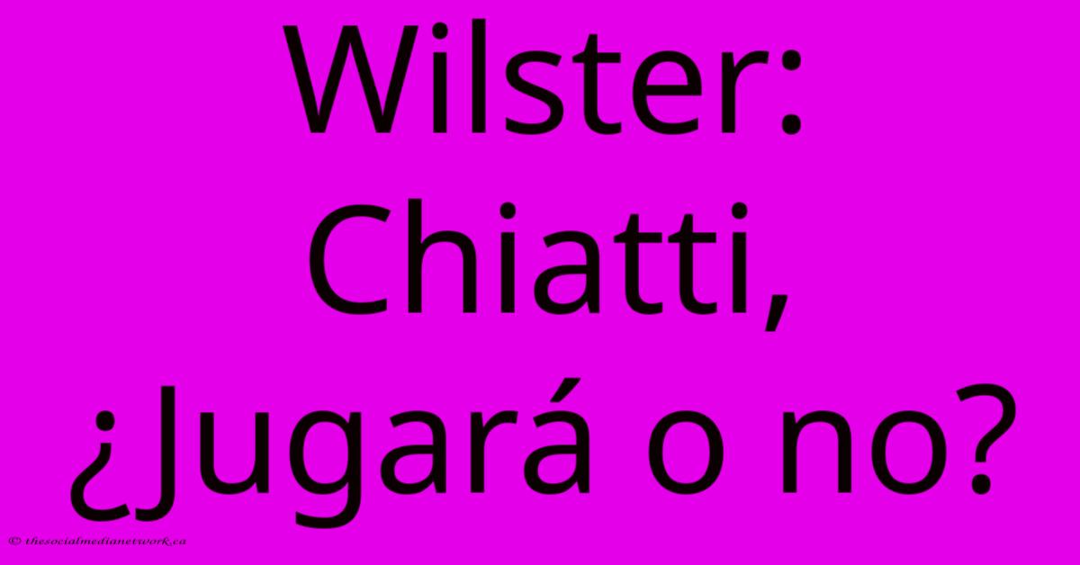Wilster: Chiatti, ¿Jugará O No? Wilster: Chiatti, ¿Jugará O No?