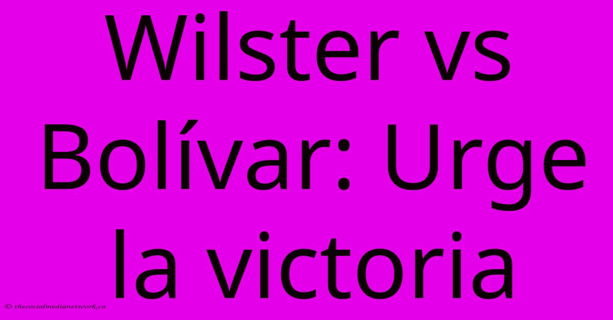 Wilster Vs Bolívar: Urge La Victoria Wilster Vs Bolívar: Urge La Victoria