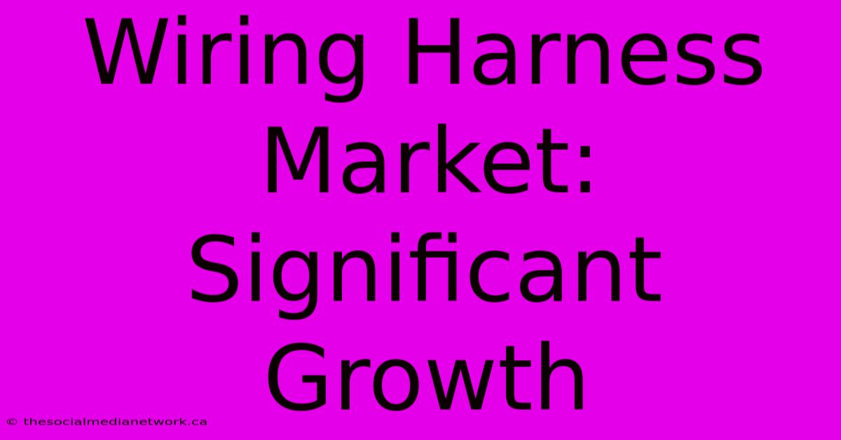 Wiring Harness Market: Significant Growth