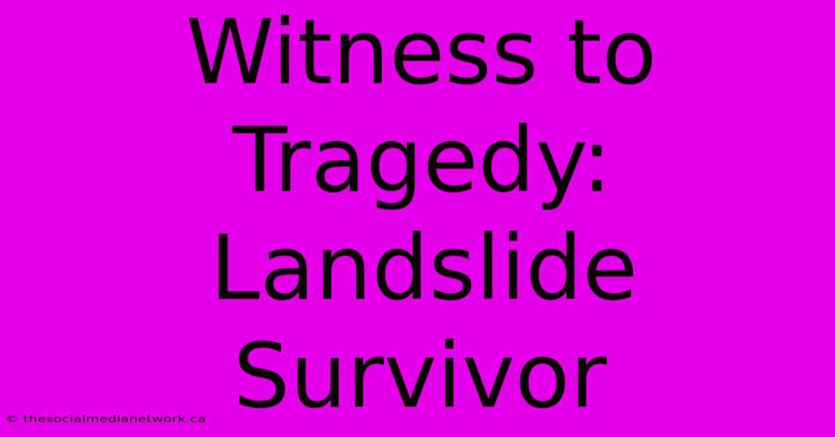 Witness To Tragedy: Landslide Survivor