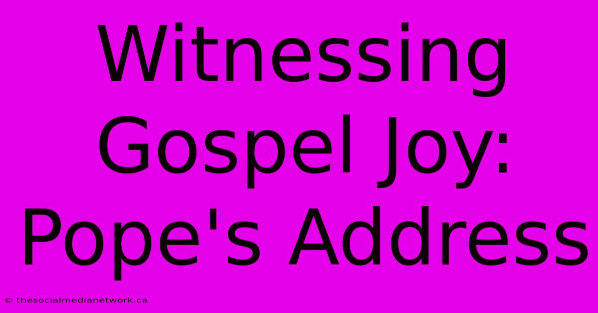 Witnessing Gospel Joy: Pope's Address