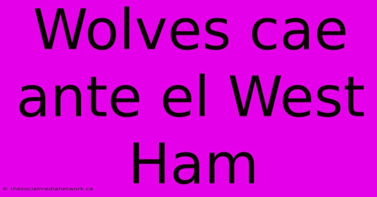 Wolves Cae Ante El West Ham