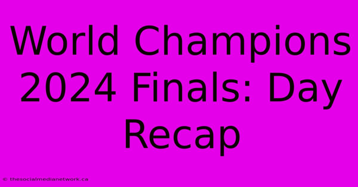 World Champions 2024 Finals: Day Recap