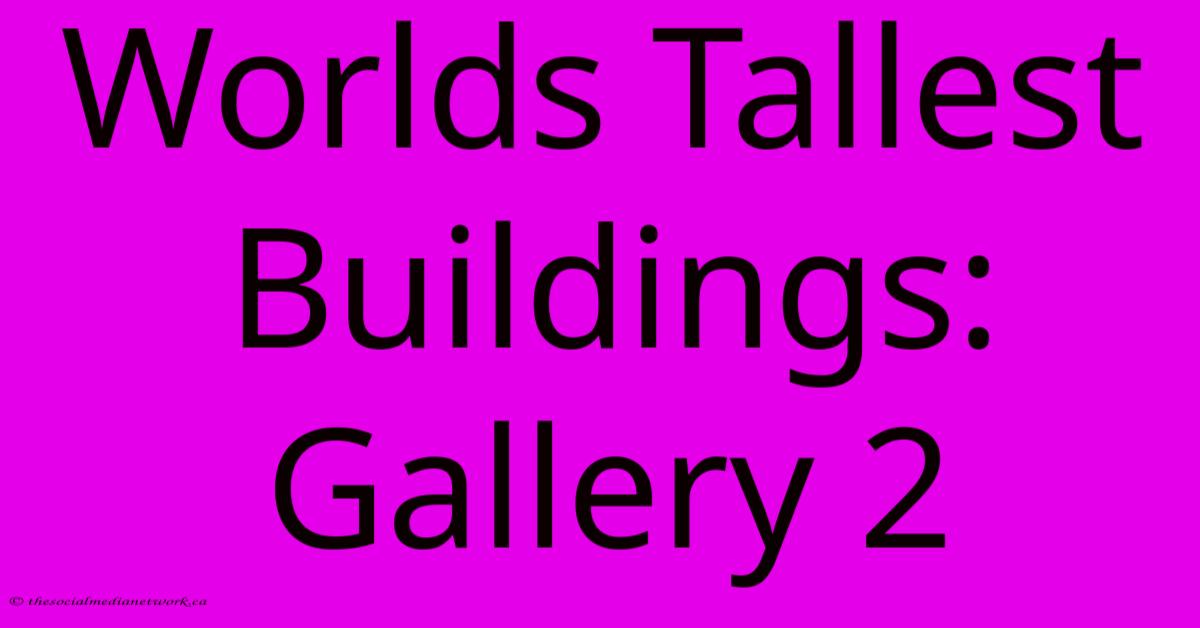 Worlds Tallest Buildings: Gallery 2