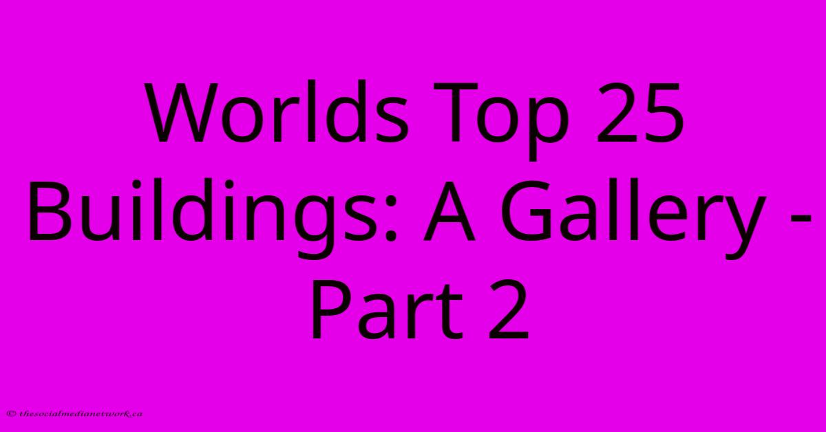 Worlds Top 25 Buildings: A Gallery - Part 2