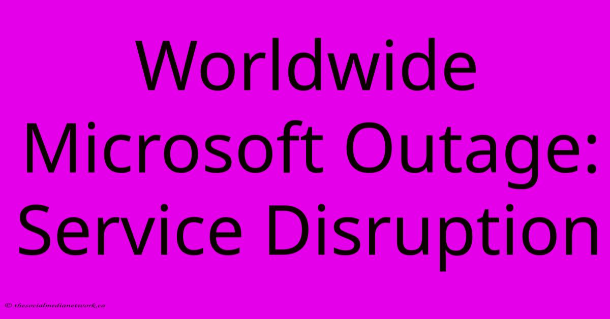 Worldwide Microsoft Outage: Service Disruption Worldwide Microsoft Outage: Service Disruption