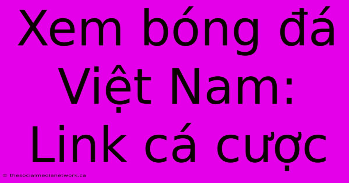 Xem Bóng Đá Việt Nam: Link Cá Cược