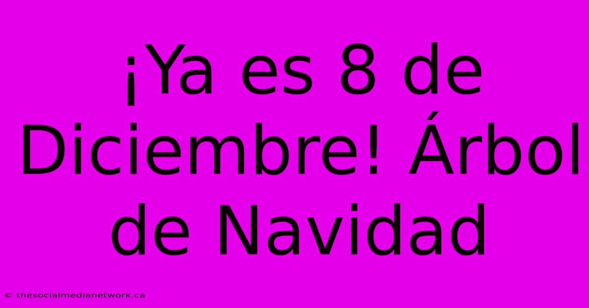 ¡Ya Es 8 De Diciembre! Árbol De Navidad