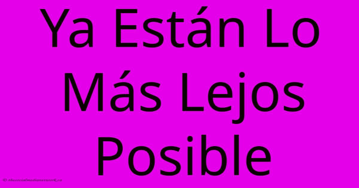 Ya Están Lo Más Lejos Posible Ya Están Lo Más Lejos Posible