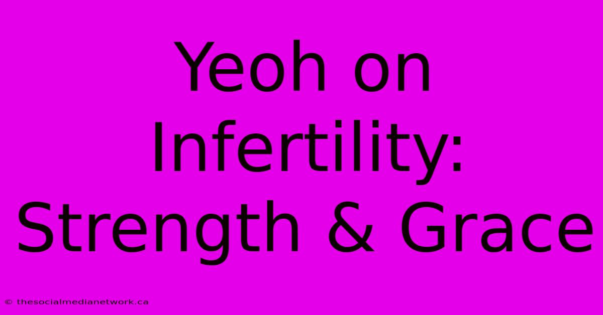 Yeoh On Infertility: Strength & Grace