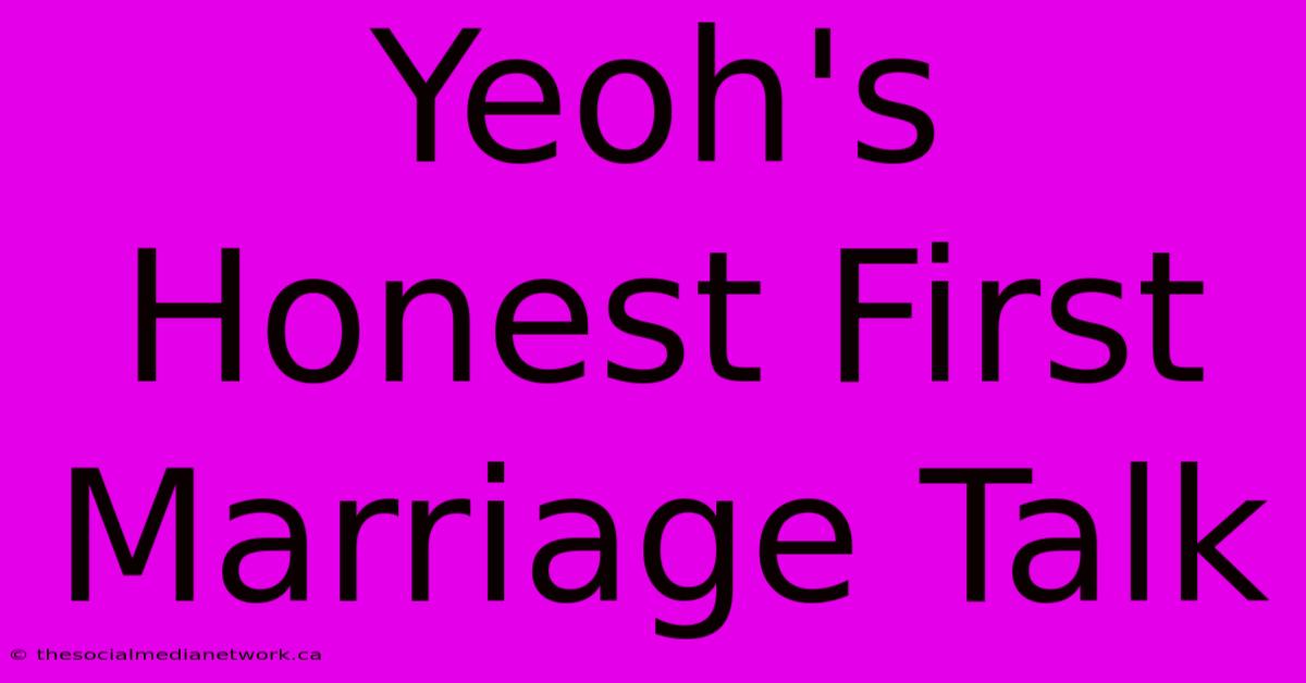 Yeoh's Honest First Marriage Talk