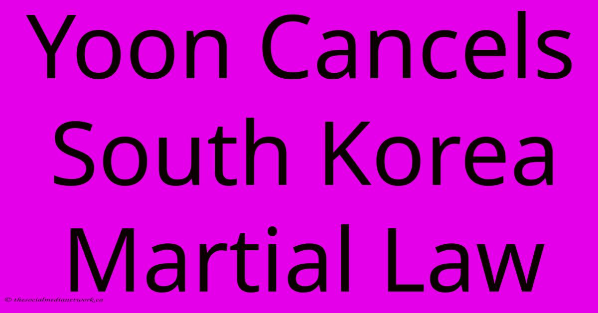 Yoon Cancels South Korea Martial Law