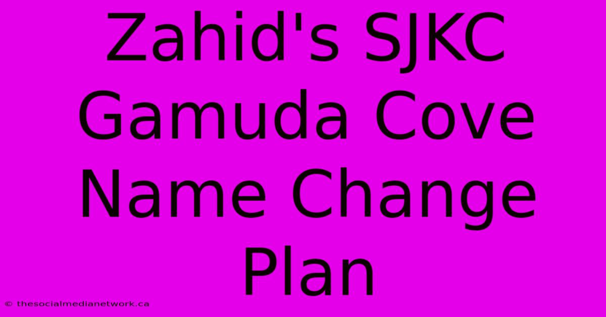 Zahid's SJKC Gamuda Cove Name Change Plan